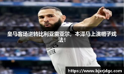 皇马客场逆转比利亚雷亚尔，本泽马上演帽子戏法！