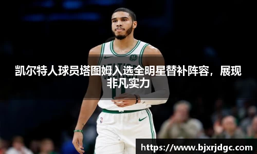 凯尔特人球员塔图姆入选全明星替补阵容，展现非凡实力