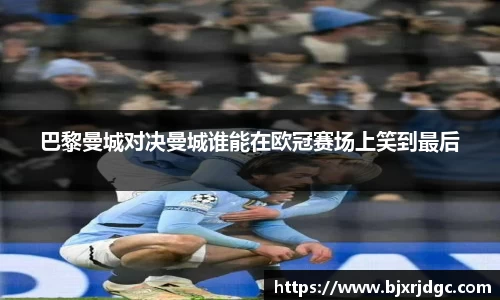 巴黎曼城对决曼城谁能在欧冠赛场上笑到最后