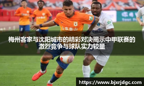 梅州客家与沈阳城市的精彩对决揭示中甲联赛的激烈竞争与球队实力较量